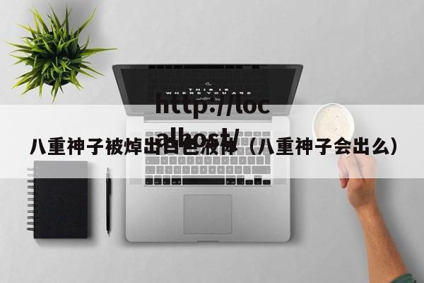 八重神子被焯出白色液体（八重神子会出么）