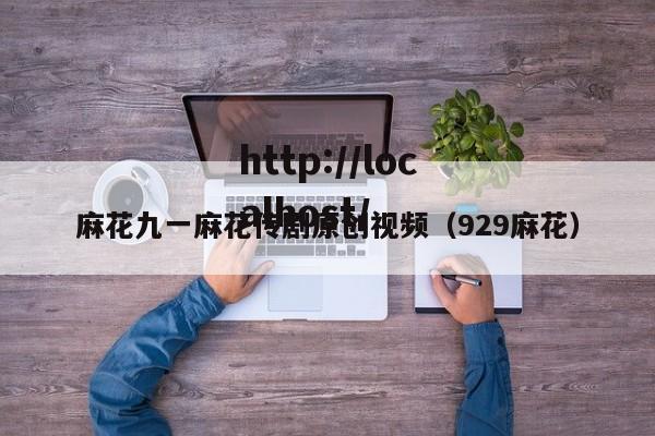 麻花九一麻花传剧原创视频(929麻花)